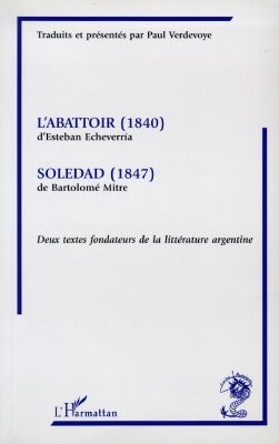 L'abattoir : 1840 Soledad : 1847 deux textes fondateurs de la littérature argentine ;