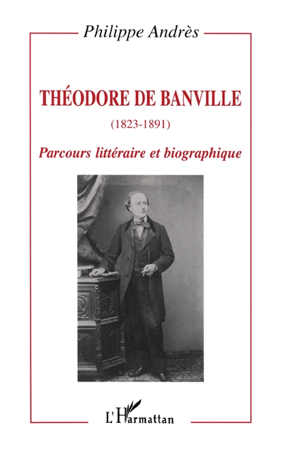Théodore de Banville : 1823-1891 : parcours littéraire et biographique