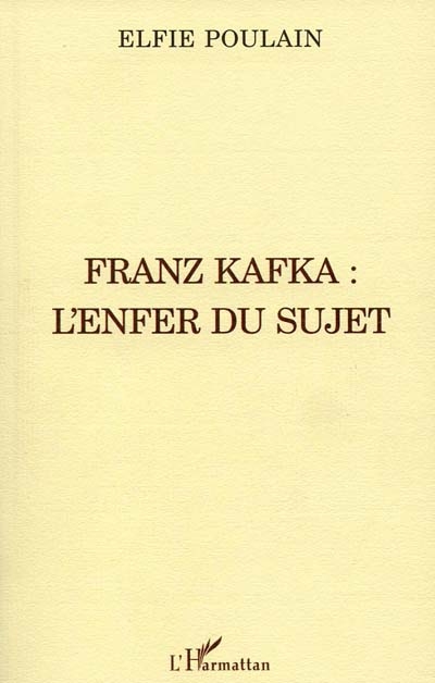 Franz Kafka, l'enfer du sujet ou L'injustifiabilité de l'existence