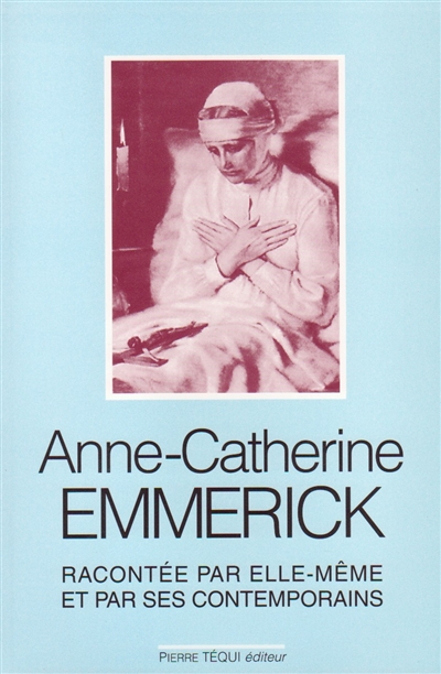 Anne Catherine Emmerick, 1774-1824, racontée par elle-même et par ses contemporains ;