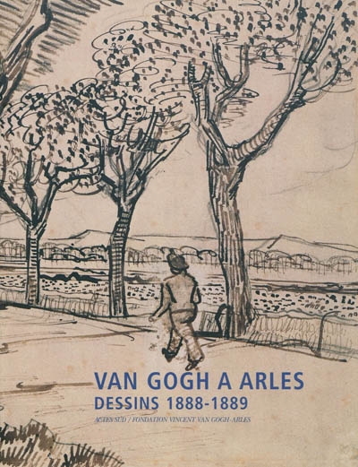 Van Gogh à Arles : dessins 1888-1889 : documents originaux, photographies : [exposition, Arles, Fondation Vincent van Gogh, 4 juillet-12 octobre 2003]