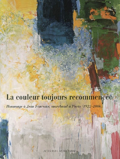 Hommage à Jean Fournier, marchand à Paris (1922-2006) : la couleur toujours recommencée: : exposition, Montpellier, musée Fabre, 10 févr.- 6 mai 2007