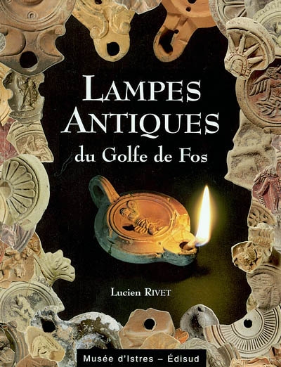 Les lampes antiques du golfe de Fos : collections du Musée d'Istres et du Service du Patrimoine de Fos-sur-Mer : production et consommation