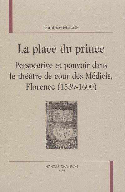 La place du prince : perspective et pouvoir dans le théâtre de cour des Médicis, Florence, 1539-1600