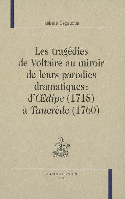 Les tragédies de Voltaire au miroir de leurs parodies dramatiques : d'Oedipe (1718) à Tancrède (1760)