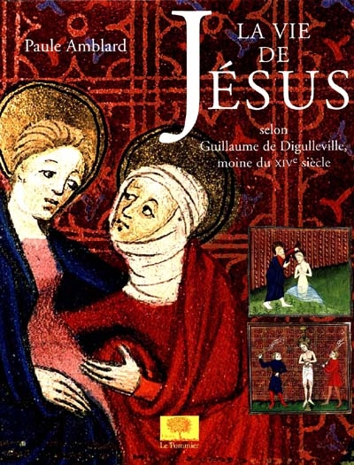 La vie de Jésus selon Guillaume de Digulleville, moine du XIVe siècle : ouvrage réalisé à partir du manuscrit 1130 de la Bibliothèque Sainte-Geneviève
