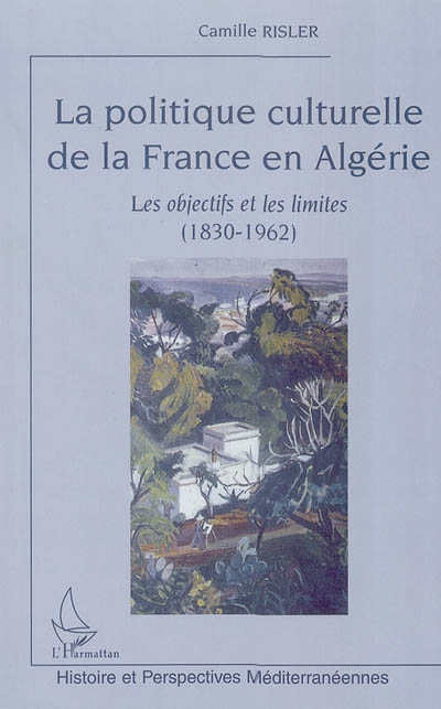 La politique culturelle de la France en Algérie : les objectifs et les limites, 1830-1962