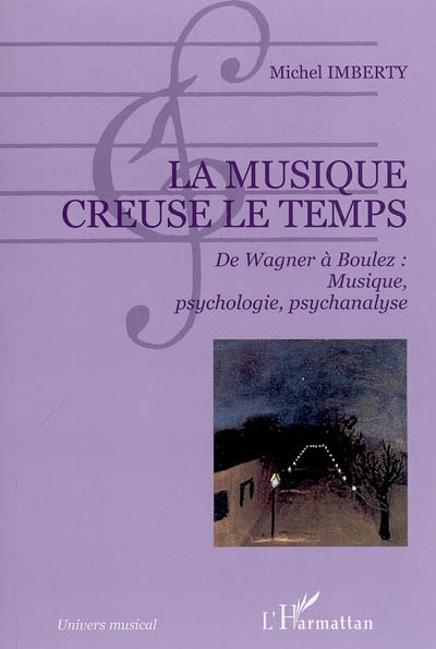 La musique creuse le temps : de Wagner à Boulez, musique, psychologie, psychanalyse
