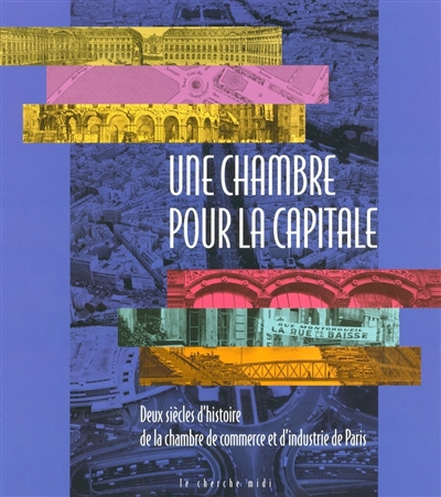 Une Chambre pour la capitale : deux siècles d'histoire de la chambre de commerce et d'industrie de Paris /fsous la dir. de Paul Lenormand