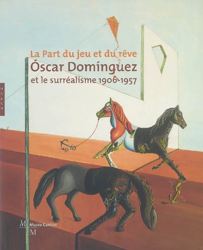 La part du jeu et du rêve : Óscar Domínguez et le surréalisme, 1906-1957 : exposition, au Musée Cantini de Marseille, du 25 juin au 2 octobre 2005