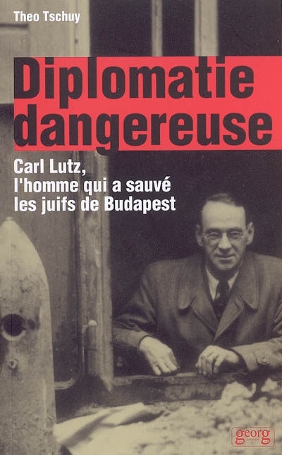 Diplomatie dangereuse ; Texte imprimé : Carl Lutz, l'homme qui a sauvé les juifs de Budapest