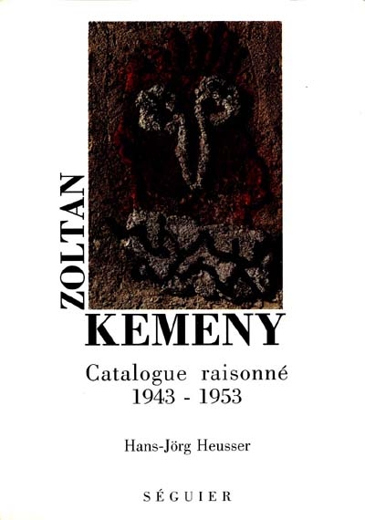 Zoltan Kemeny : la première période, 1943-1953 : catalogue raisonné des peintures, sculptures et reliefs-collages