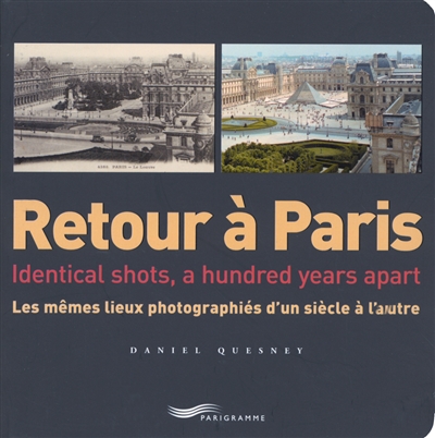 Retour à Paris : les mêmes lieux photographiés d'un siècle à l'autre = Retour à Paris : identical shots, a hundred years apart