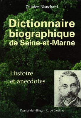 Dictionnaire biographique de Seine-et-Marne : histoire et anecdotes de Pierre Abélard à l'académicien Claude Henri Fusée de Voisenon