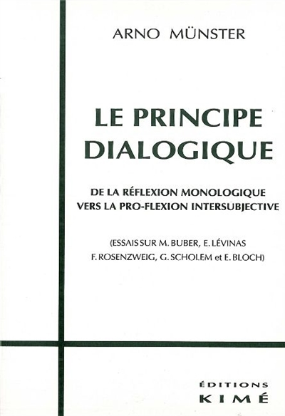 Le principe dialogique : de la réflexion monologique vers la pro-flexion intersubjective : essais sur M. Buber, E. Lévinas, F. Rosenzweig, G. Scholem et E. Bloch