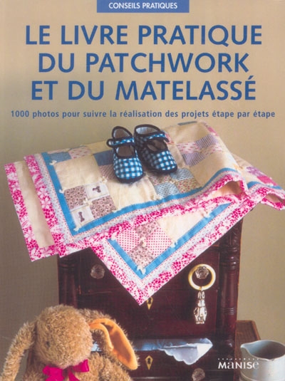 Le livre pratique du patchwork et du matelassé : un guide complet... sur les techniques du quilting, du patchwork et de l'appliqué... : couvre-lits et jetés, coussins, vêtements et accessoires pour la maison