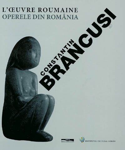 Constantin Brancusi : l'oeuvre roumaine = Constantin Brâncuşi : operele din România