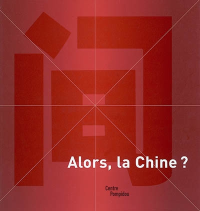 Alors, la Chine ? : exposition, Centre Georges Pompidou, 25 juin-13 octobre 2003, organisée par le MNAM-CCI (Musée national d'art moderne - Centre de création industrielle)