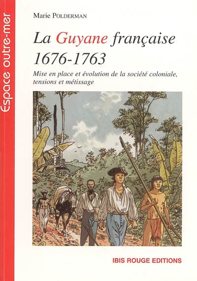La Guyane française de 1676 à 1763 : mise en place et évolution de la société coloniale, tensions et métissage