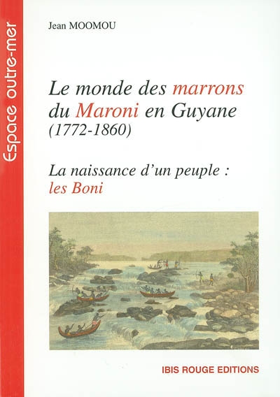 Le monde des marrons du Maroni en Guyane : 1772-1860 : la naissance d'un peuple, les Boni