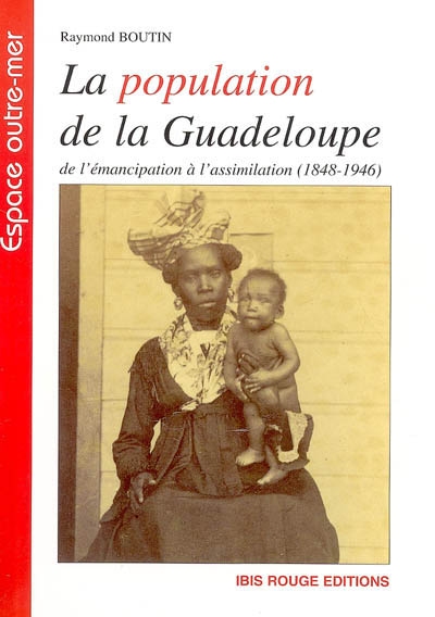 La population de la Guadeloupe : de l'émancipation à l'assimilation, 1848-1946 : aspects démographiques et sociaux