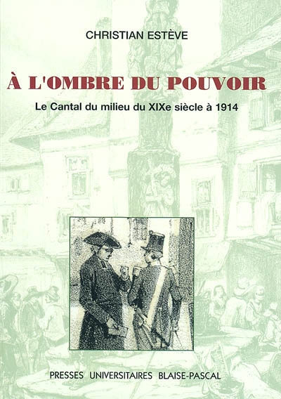 A l'ombre du pouvoir : le Cantal du milieu du XIXe siècle à 1914