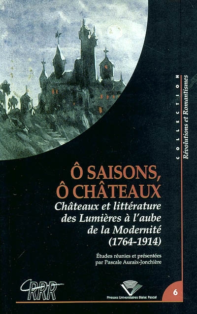 "Ô saisons, ô châteaux" : châteaux et littérature des Lumières à l'aube de la modernité, 1764-1914