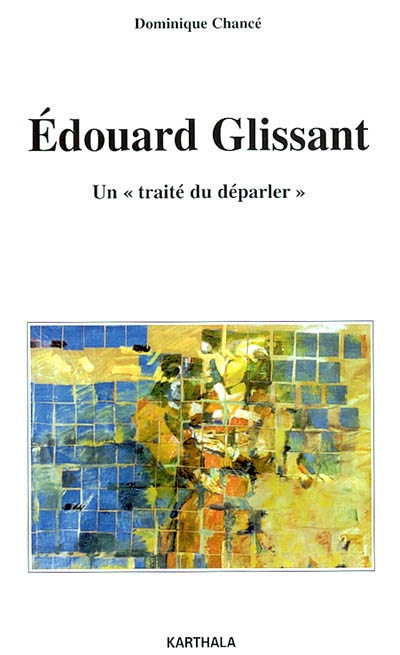 Edouard Glissant, un traité du déparler : essai sur l'oeuvre romanesque d'Edouard Glissant
