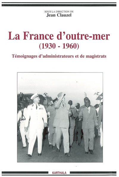 La France d'outre-mer, 1930-1960 : témoignages d'administrateurs et de magistrats
