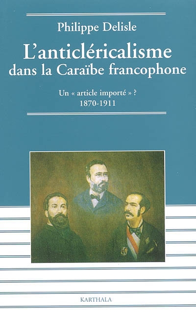 L'anticléricalisme dans la Caraïbe francophone : un article importé ? : 1870-1911