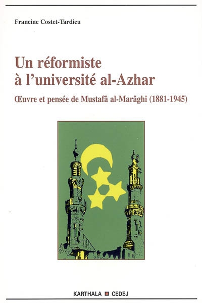 Un réformiste à l'Université al-Azhar : oeuvre et pensée de Mustafâ al-Marâghi (1881-1945)