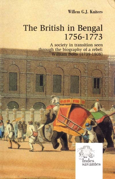 The British in Bengal, 1756-1773 : a society in transition seen through the biography of a rebel : William Bolts (1739-1808)