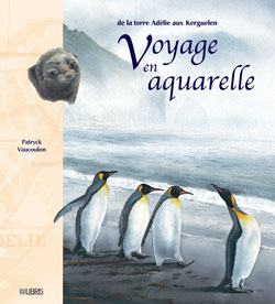 De la terre Adélie aux Kerguelen, voyage en aquarelle : voyage d'un naturaliste dans les terres australes et antarctiques françaises
