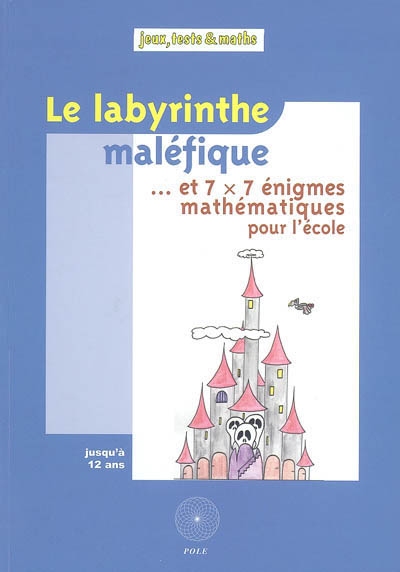 Le labyrinthe maléfique... et 7 x 7 énigmes mathématiques pour l'école issues du Championnat International des Jeux Mathématiques et Logiques