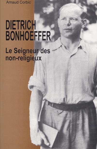 Dietrich Bonhoeffer : le Seigneur des non-religieux : de l'avant-dernier au dernier Bonhoeffer