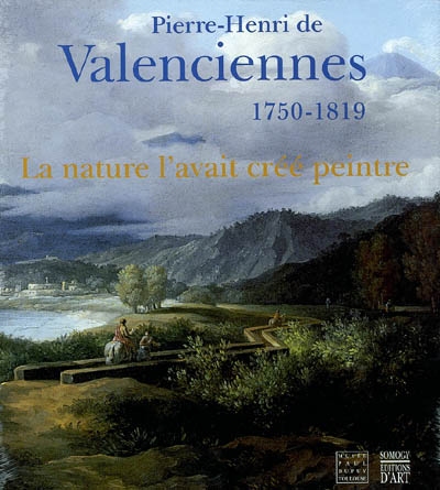 Pierre-Henri de Valenciennes : 1750-1819 : "La nature l'avait créé peintre" : exposition, Toulouse, Musée Paul-Dupuy, à partir du 19 mars 2003