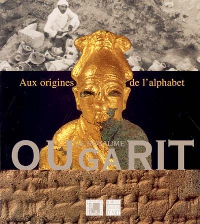 Le royaume d'Ougarit : 75 ans de fouilles archéologiques en Syrie : exposition, Lyon, Musée des beaux-arts, 20 oct. 2004-17 janv. 2005