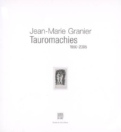 Jean-Marie Granier, Tauromachies, 1950-2005 : [exposition, Nîmes], Musée du Vieux Nîmes, 5 mai-30 octobre 2005