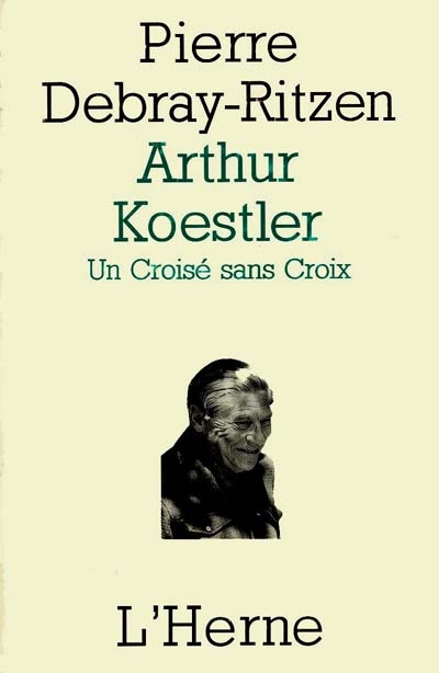 Arthur Koestler : un croisé sans croix : essai psycho-biographique sur un contemporain capital