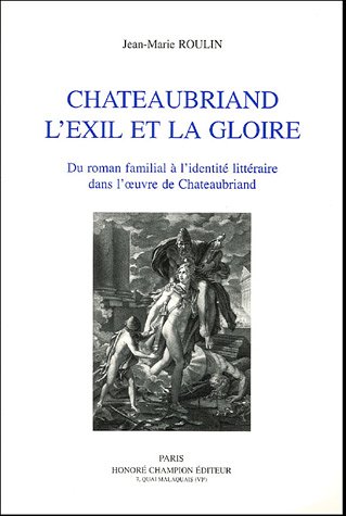 Chateaubriand, l'exil et la gloire : du roman familial à l'identité littéraire dans l'oeuvre de Chateaubriand