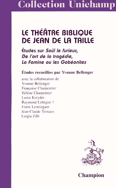 Le théâtre biblique de Jean de La Taille : études sur "Saül le furieux", "De l'art de la tragédie", "La famine ou Les Gabéonites"