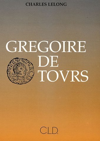 Grégoire de Tours : sa vie et son oeuvre