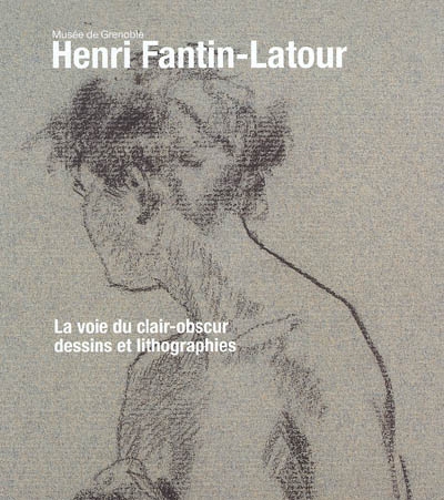 Henri Fantin-Latour : la voie du clair-obscur, dessins et lithographies : [exposition, Grenoble, Musée de Grenoble, 17 décembre 2004-14 mars 2005]