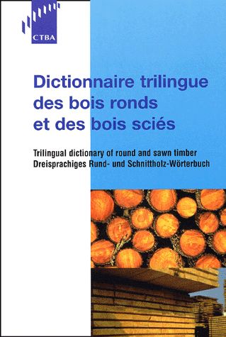 Dictionnaire trilingue des bois ronds et des bois sciés = = Trilingual dictionary of round and sawn timber = = Dreisprachiges Rund- und Schnittholz-Wörterbuch
