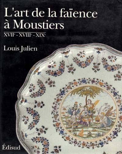 L'art de la faïence à Moustiers : XVIIe-XVIIIe-XIXe