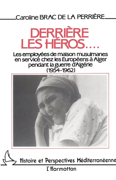 Derrière les héros... : les employées de maison musulmanes en service chez les Européens à Alger pendant la guerre d'Algérie 1954-1962