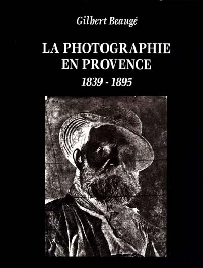 La photographie en Provence : 1839-1895 : culture photographique et société au XIXe siècle