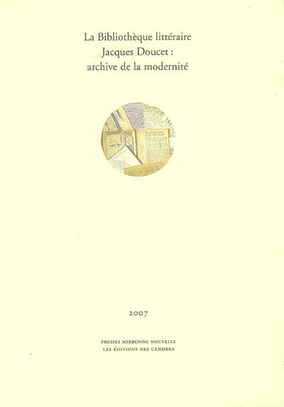 La Bibliothèque littéraire Jacques Doucet, archive de la modernité : actes du colloque tenu en Sorbonne les 5, 6 et 7 février 2004