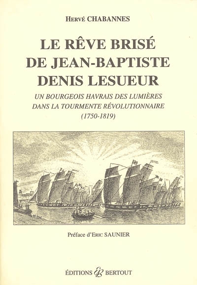 Le rêve brisé de Jean-Baptiste Denis Lesueur : un bourgeois havrais des Lumières dans la tourmente révolutionnaire (1750-1819)
