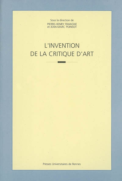 L'invention de la critique d'art : actes du colloque international tenu à l'Université Rennes 2 Haute Bretagne les 24 et 25 juin 1999